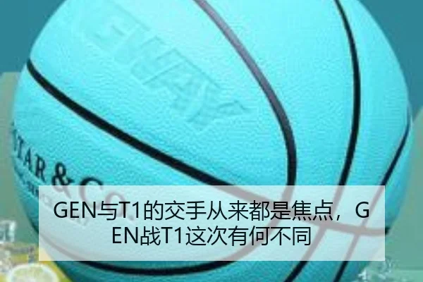 GEN与T1的交手从来都是焦点，GEN战T1这次有何不同